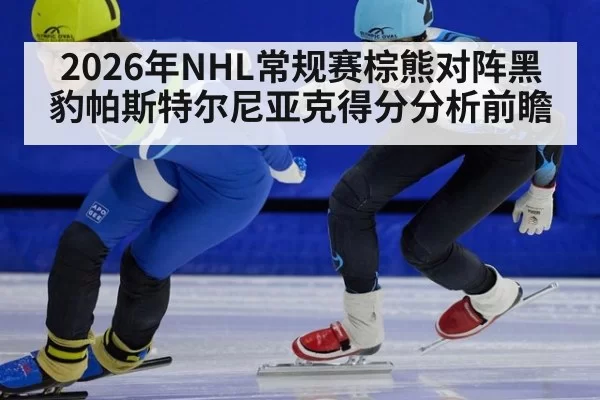 2026年NHL常规赛棕熊对阵黑豹帕斯特尔尼亚克得分分析前瞻