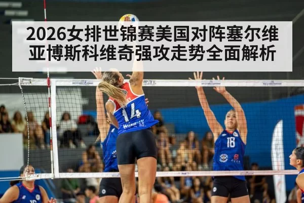 2026女排世锦赛美国对阵塞尔维亚博斯科维奇强攻走势全面解析